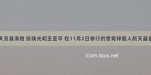 神十航天员聂海胜 张晓光和王亚平 在11月2日举行的曾宪梓载人航天基金会度颁