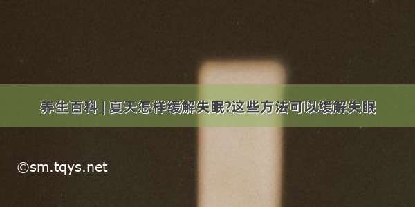 养生百科 | 夏天怎样缓解失眠?这些方法可以缓解失眠