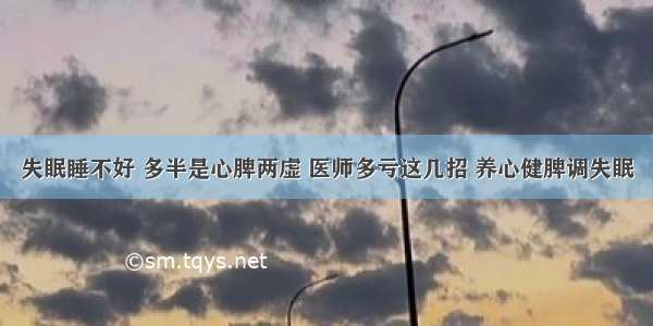 失眠睡不好 多半是心脾两虚 医师多亏这几招 养心健脾调失眠