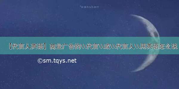 【代言人英语】商业广告的\\代言\\或\\代言人\\用英语怎么说