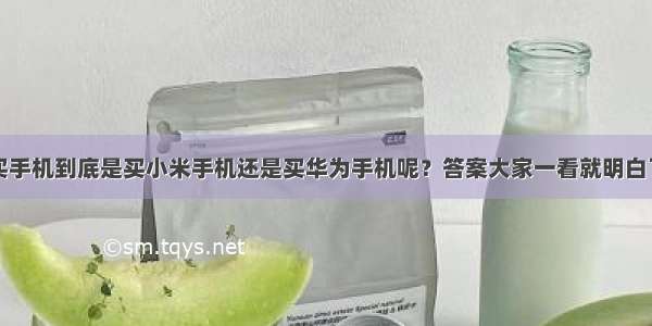 买手机到底是买小米手机还是买华为手机呢？答案大家一看就明白了