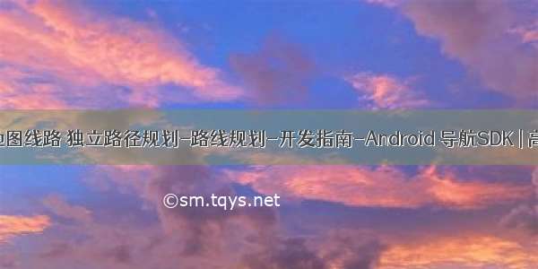 android高德地图线路 独立路径规划-路线规划-开发指南-Android 导航SDK | 高德地图API...