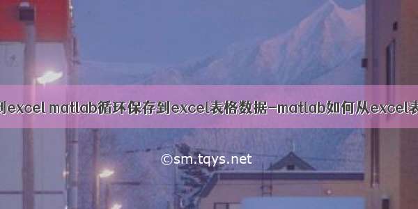 循环matlab读出数据到excel matlab循环保存到excel表格数据-matlab如何从excel表格中读取数据？...