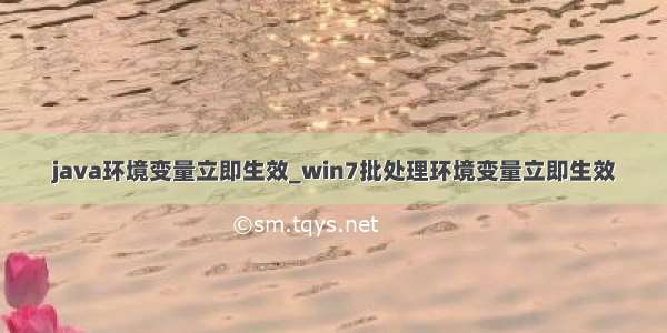 java环境变量立即生效_win7批处理环境变量立即生效