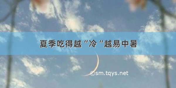 夏季吃得越“冷“越易中暑