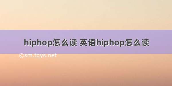 hiphop怎么读 英语hiphop怎么读