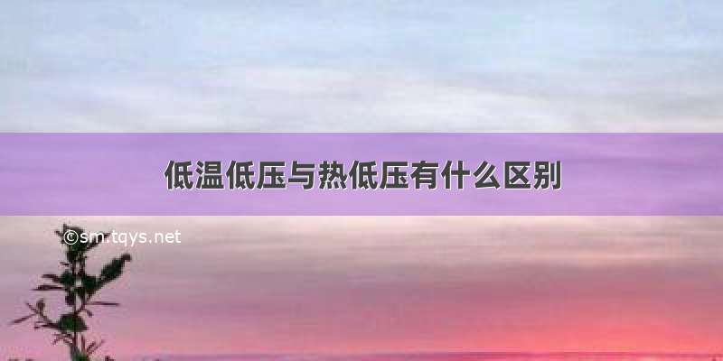 低温低压与热低压有什么区别