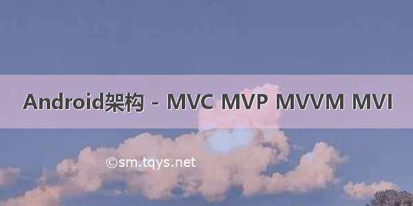 Android架构 - MVC MVP MVVM MVI