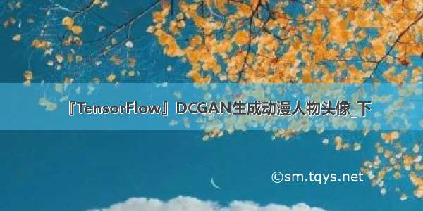 『TensorFlow』DCGAN生成动漫人物头像_下