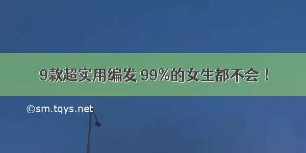 9款超实用编发 99%的女生都不会 ！