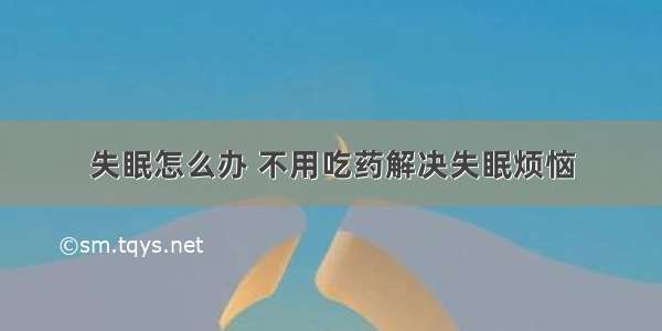 失眠怎么办 不用吃药解决失眠烦恼