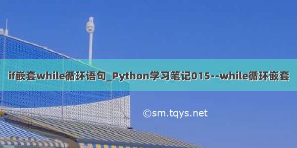 if嵌套while循环语句_Python学习笔记015--while循环嵌套