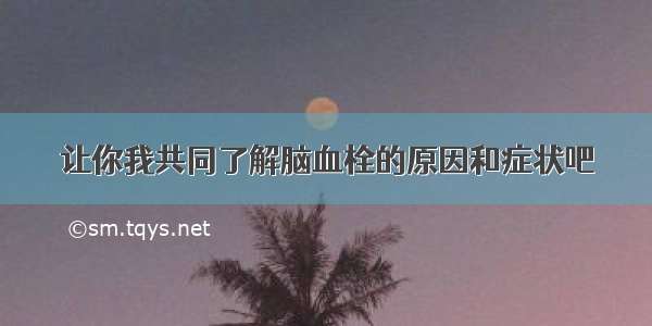 让你我共同了解脑血栓的原因和症状吧