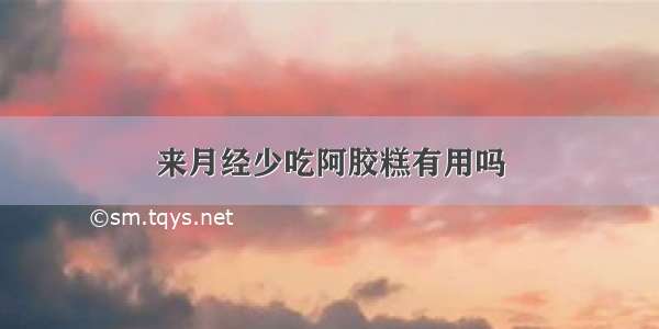 来月经少吃阿胶糕有用吗