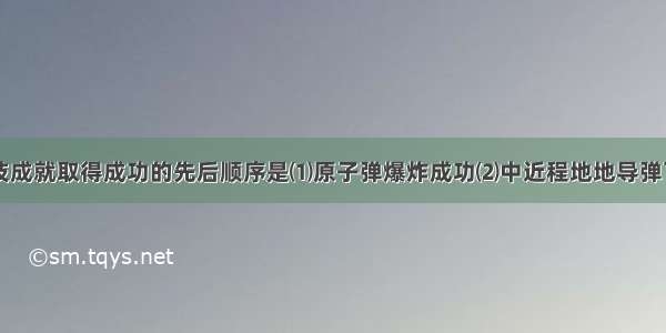 我国下列科技成就取得成功的先后顺序是⑴原子弹爆炸成功⑵中近程地地导弹飞行实验成功