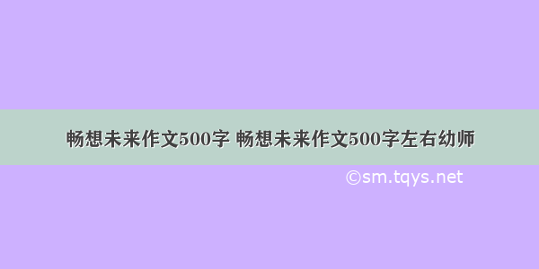 畅想未来作文500字 畅想未来作文500字左右幼师