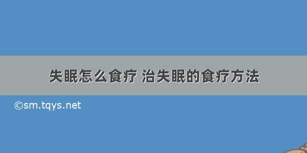 失眠怎么食疗 治失眠的食疗方法