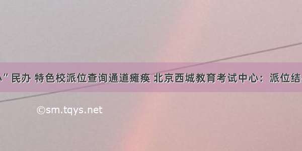 “幼升小”民办 特色校派位查询通道瘫痪 北京西城教育考试中心：派位结果已封存