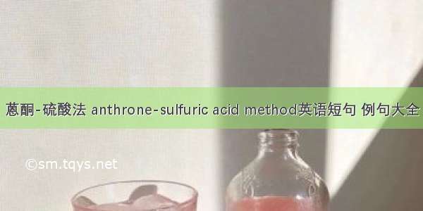 蒽酮-硫酸法 anthrone-sulfuric acid method英语短句 例句大全