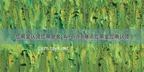 应用宝认领应用签名_Android腾讯应用宝应用认领