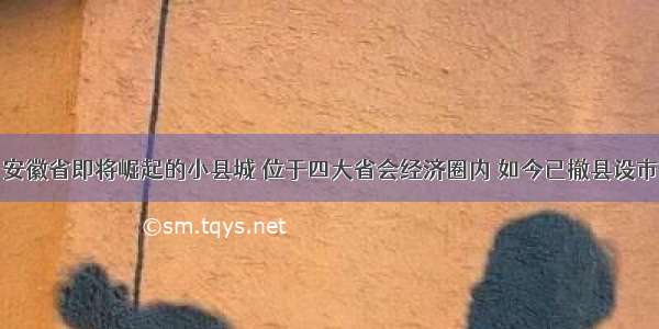 安徽省即将崛起的小县城 位于四大省会经济圈内 如今已撤县设市