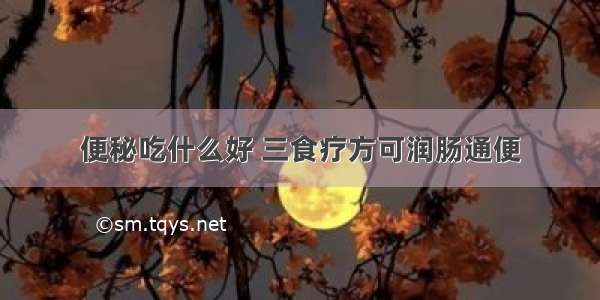 便秘吃什么好 三食疗方可润肠通便