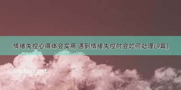 情绪失控心得体会实用 遇到情绪失控时会如何处理(9篇)