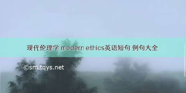 现代伦理学 modern ethics英语短句 例句大全