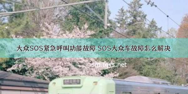 大众SOS紧急呼叫功能故障 SOS大众车故障怎么解决