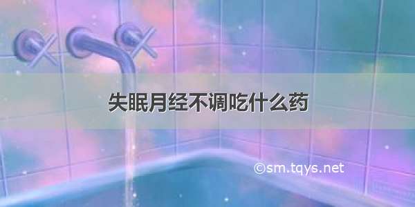 失眠月经不调吃什么药