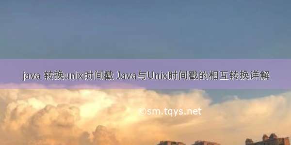 java 转换unix时间戳 Java与Unix时间戳的相互转换详解