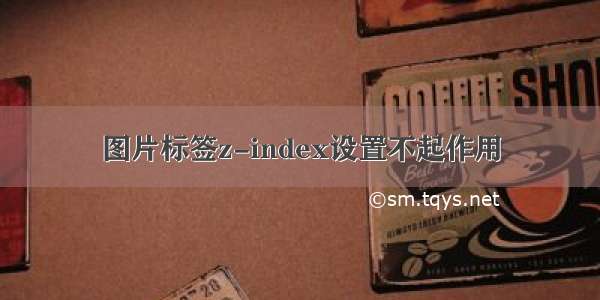 图片标签z-index设置不起作用