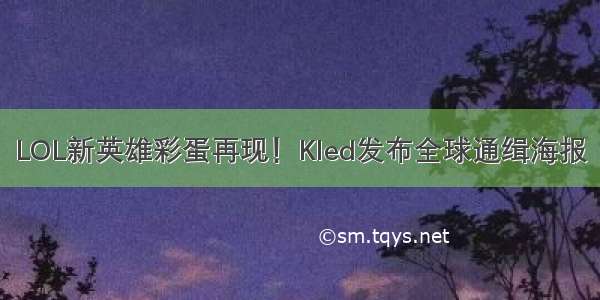 LOL新英雄彩蛋再现！Kled发布全球通缉海报