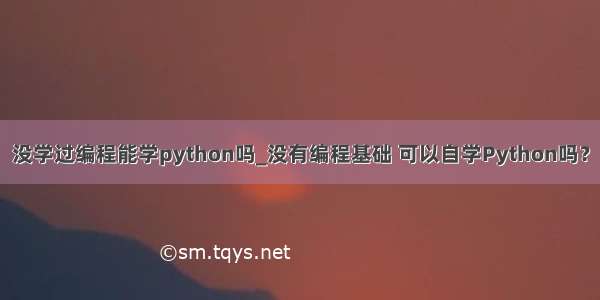 没学过编程能学python吗_没有编程基础 可以自学Python吗？