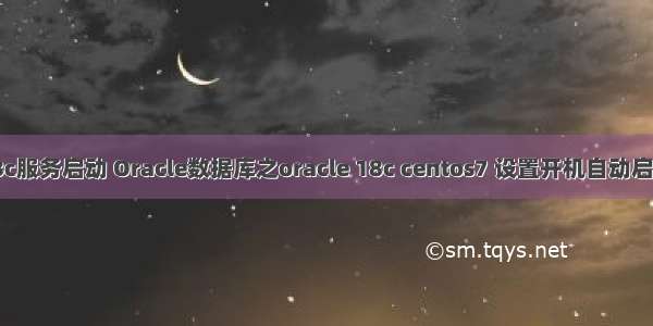 oracle18c服务启动 Oracle数据库之oracle 18c centos7 设置开机自动启动Oracle