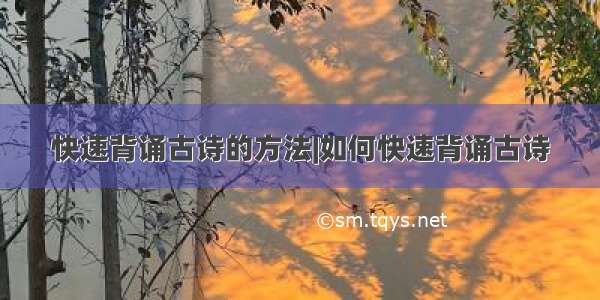 快速背诵古诗的方法|如何快速背诵古诗