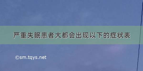 严重失眠患者大都会出现以下的症状表