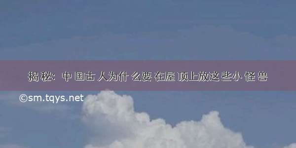 揭 秘：中 国古 人为什 么要 在屋 顶上放这 些小 怪 兽