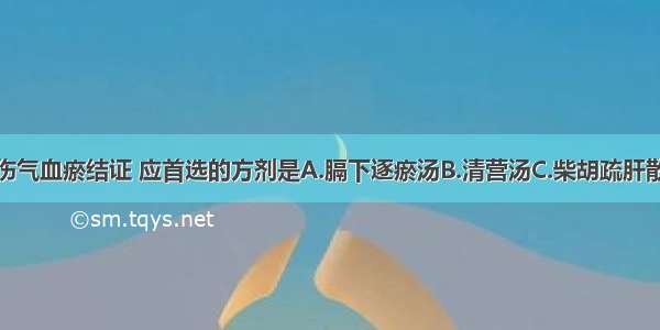 治疗胰腺损伤气血瘀结证 应首选的方剂是A.膈下逐瘀汤B.清营汤C.柴胡疏肝散D.越鞠丸复