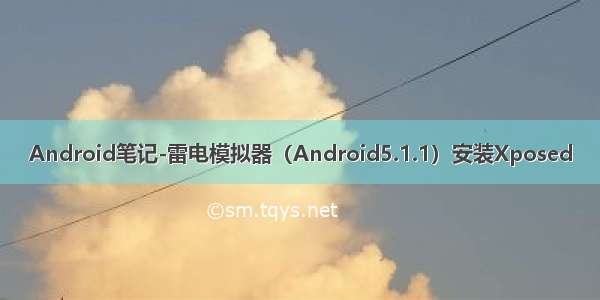 Android笔记-雷电模拟器（Android5.1.1）安装Xposed