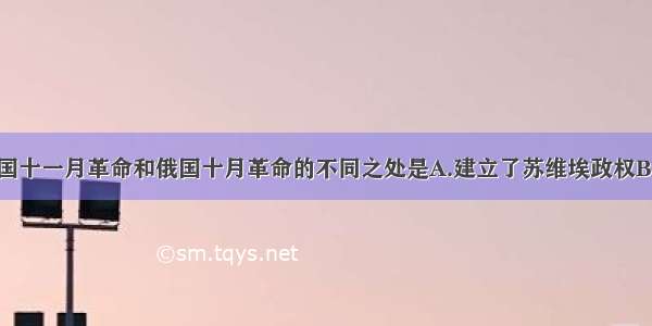 单选题德国十一月革命和俄国十月革命的不同之处是A.建立了苏维埃政权B.一战后期