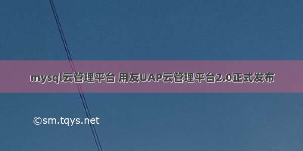 mysql云管理平台 用友UAP云管理平台2.0正式发布