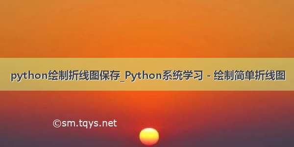 python绘制折线图保存_Python系统学习 - 绘制简单折线图