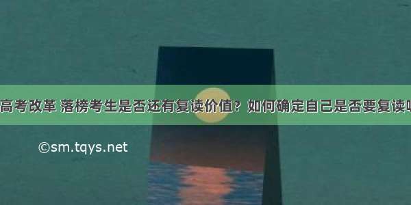 新高考改革 落榜考生是否还有复读价值？如何确定自己是否要复读呢？