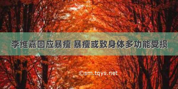 李维嘉回应暴瘦 暴瘦或致身体多功能受损