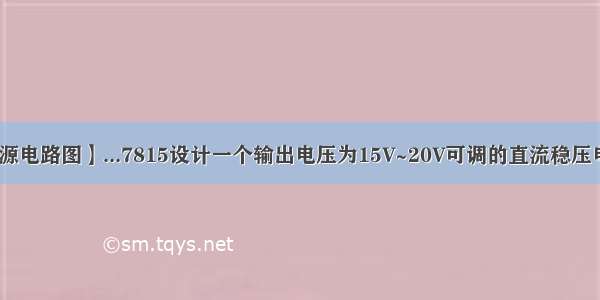 【稳压电源电路图】...7815设计一个输出电压为15V~20V可调的直流稳压电源电路图