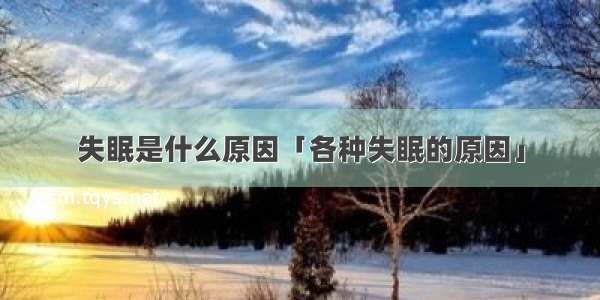 失眠是什么原因「各种失眠的原因」