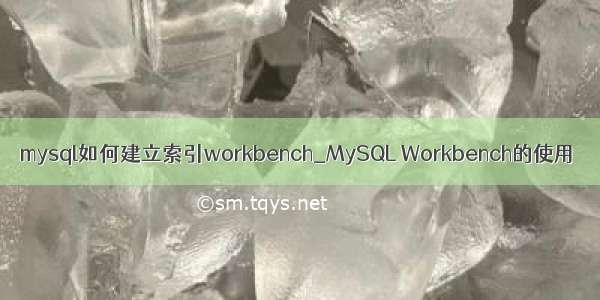 mysql如何建立索引workbench_MySQL Workbench的使用