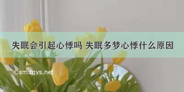 失眠会引起心悸吗 失眠多梦心悸什么原因