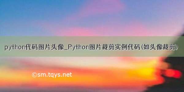 python代码图片头像_Python图片裁剪实例代码(如头像裁剪)